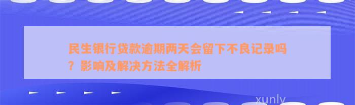 民生银行贷款逾期两天会留下不良记录吗？影响及解决方法全解析