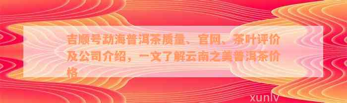 吉顺号勐海普洱茶质量、官网、茶叶评价及公司介绍，一文了解云南之美普洱茶价格