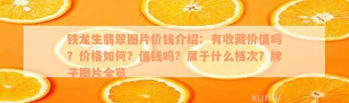 铁龙生翡翠图片价钱介绍：有收藏价值吗？价格如何？值钱吗？属于什么档次？牌子图片全览