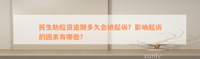 民生助粒贷逾期多久会被起诉？影响起诉的因素有哪些？