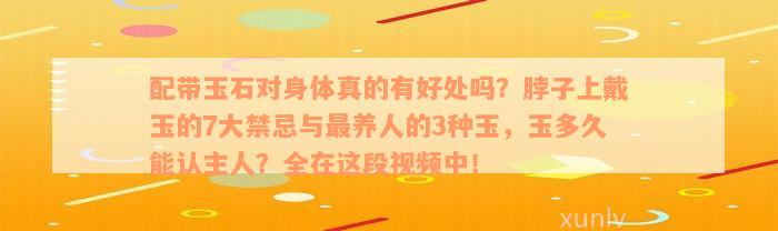 配带玉石对身体真的有好处吗？脖子上戴玉的7大禁忌与最养人的3种玉，玉多久能认主人？全在这段视频中！