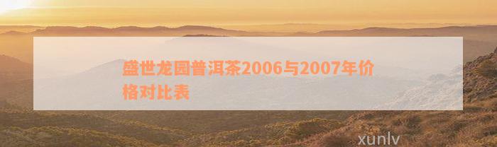 盛世龙园普洱茶2006与2007年价格对比表