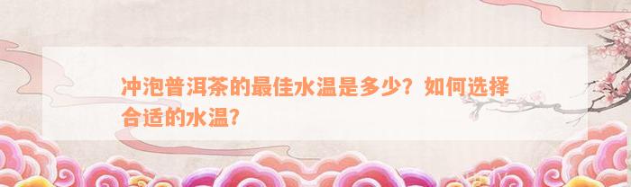 冲泡普洱茶的最佳水温是多少？如何选择合适的水温？