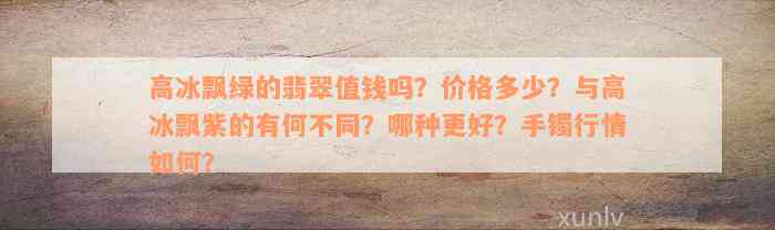 高冰飘绿的翡翠值钱吗？价格多少？与高冰飘紫的有何不同？哪种更好？手镯行情如何？