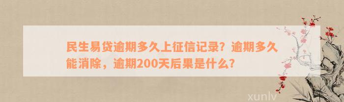 民生易贷逾期多久上征信记录？逾期多久能消除，逾期200天后果是什么？