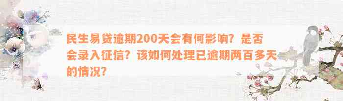 民生易贷逾期200天会有何影响？是否会录入征信？该如何处理已逾期两百多天的情况？