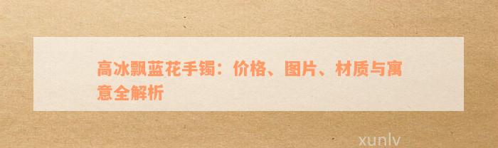 高冰飘蓝花手镯：价格、图片、材质与寓意全解析