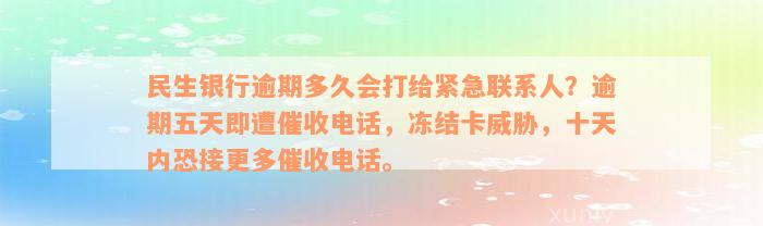 民生银行逾期多久会打给紧急联系人？逾期五天即遭催收电话，冻结卡威胁，十天内恐接更多催收电话。