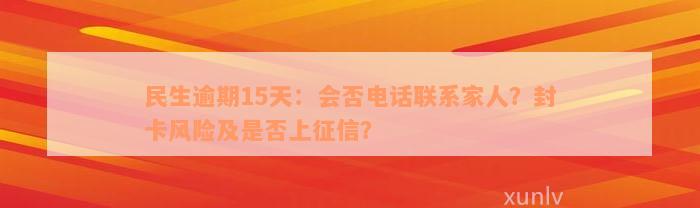 民生逾期15天：会否电话联系家人？封卡风险及是否上征信？