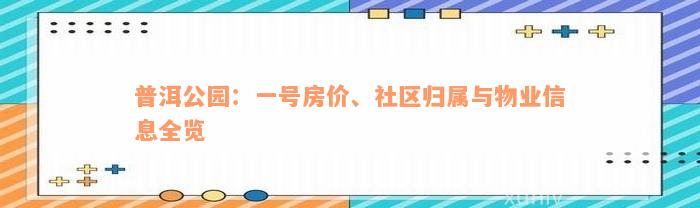 普洱公园：一号房价、社区归属与物业信息全览