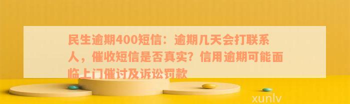 民生逾期400短信：逾期几天会打联系人，催收短信是否真实？信用逾期可能面临上门催讨及诉讼罚款