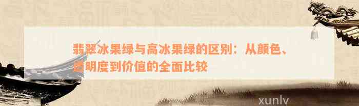 翡翠冰果绿与高冰果绿的区别：从颜色、透明度到价值的全面比较