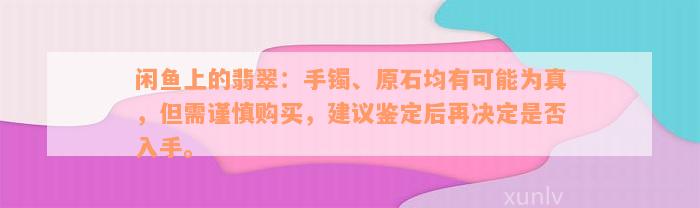 闲鱼上的翡翠：手镯、原石均有可能为真，但需谨慎购买，建议鉴定后再决定是否入手。