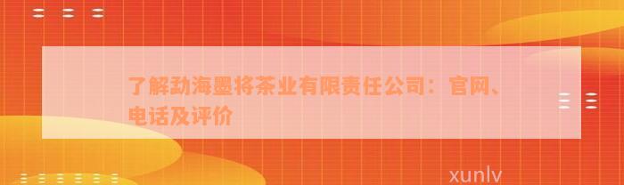 了解勐海墨将茶业有限责任公司：官网、电话及评价