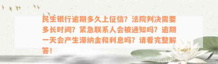 民生银行逾期多久上征信？法院判决需要多长时间？紧急联系人会被通知吗？逾期一天会产生滞纳金和利息吗？请看完整解答！