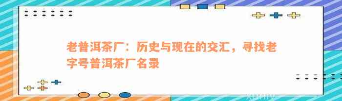 老普洱茶厂：历史与现在的交汇，寻找老字号普洱茶厂名录