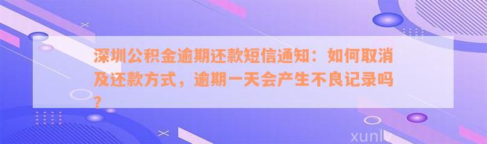 深圳公积金逾期还款短信通知：如何取消及还款方式，逾期一天会产生不良记录吗？