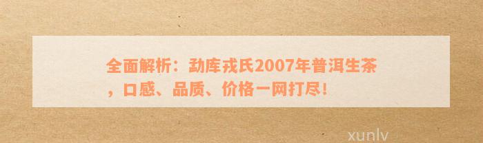 全面解析：勐库戎氏2007年普洱生茶，口感、品质、价格一网打尽！