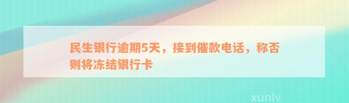 民生银行逾期5天，接到催款电话，称否则将冻结银行卡