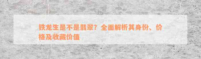 铁龙生是不是翡翠？全面解析其身份、价格及收藏价值