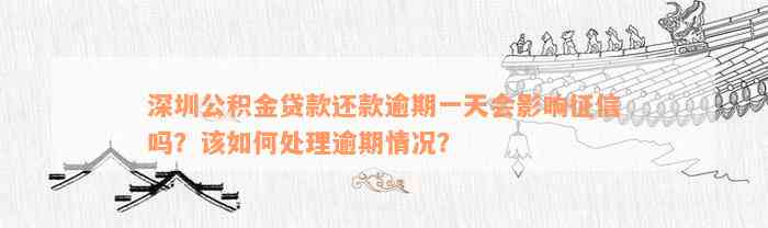 深圳公积金贷款还款逾期一天会影响征信吗？该如何处理逾期情况？