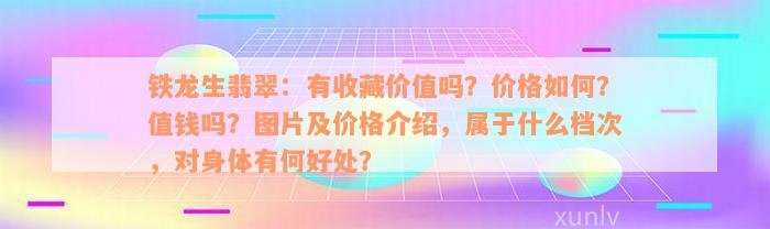 铁龙生翡翠：有收藏价值吗？价格如何？值钱吗？图片及价格介绍，属于什么档次，对身体有何好处？