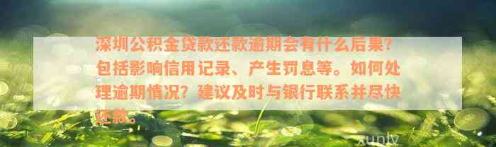 深圳公积金贷款还款逾期会有什么后果？包括影响信用记录、产生罚息等。如何处理逾期情况？建议及时与银行联系并尽快还款。