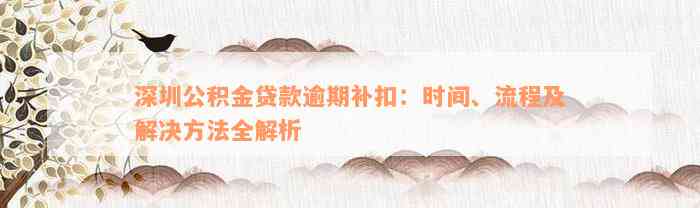 深圳公积金贷款逾期补扣：时间、流程及解决方法全解析