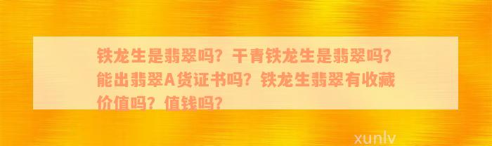 铁龙生是翡翠吗？干青铁龙生是翡翠吗？能出翡翠A货证书吗？铁龙生翡翠有收藏价值吗？值钱吗？