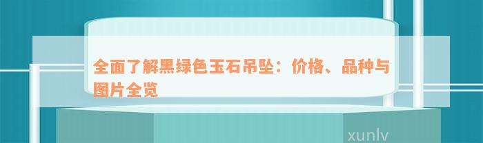 全面了解黑绿色玉石吊坠：价格、品种与图片全览