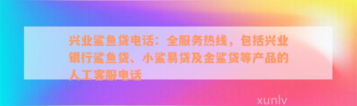 兴业鲨鱼贷电话：全服务热线，包括兴业银行鲨鱼贷、小鲨易贷及金鲨贷等产品的人工客服电话