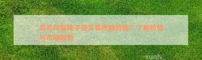 高古玛瑙珠子是否有收藏价值？了解价格与市场趋势