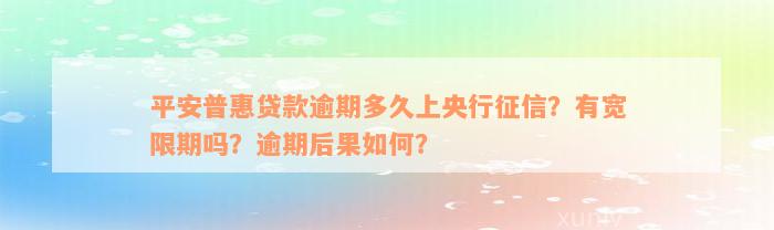 平安普惠贷款逾期多久上央行征信？有宽限期吗？逾期后果如何？