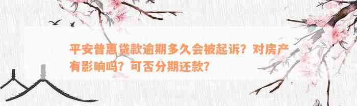 平安普惠贷款逾期多久会被起诉？对房产有影响吗？可否分期还款？