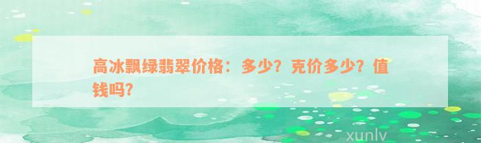 高冰飘绿翡翠价格：多少？克价多少？值钱吗？