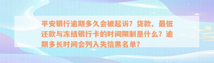 平安银行逾期多久会被起诉？贷款、最低还款与冻结银行卡的时间限制是什么？逾期多长时间会列入失信黑名单？