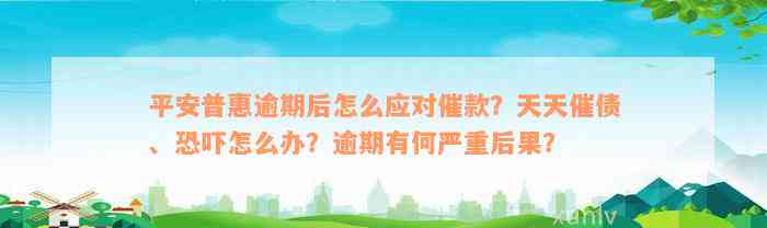 平安普惠逾期后怎么应对催款？天天催债、恐吓怎么办？逾期有何严重后果？