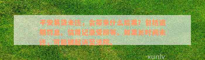 平安易贷未还，会带来什么后果？包括逾期罚息、信用记录受损等。如果长时间未还，可能被起诉至法院。