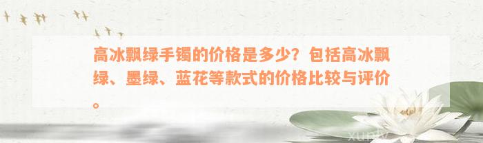 高冰飘绿手镯的价格是多少？包括高冰飘绿、墨绿、蓝花等款式的价格比较与评价。