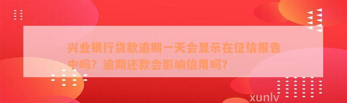 兴业银行贷款逾期一天会显示在征信报告中吗？逾期还款会影响信用吗？