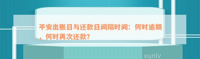 平安出账日与还款日间隔时间：何时逾期，何时再次还款？