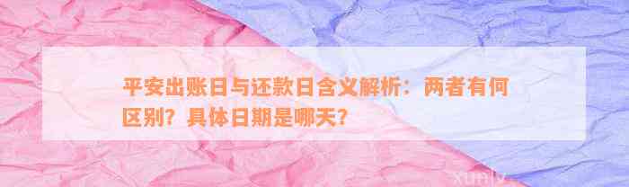 平安出账日与还款日含义解析：两者有何区别？具体日期是哪天？