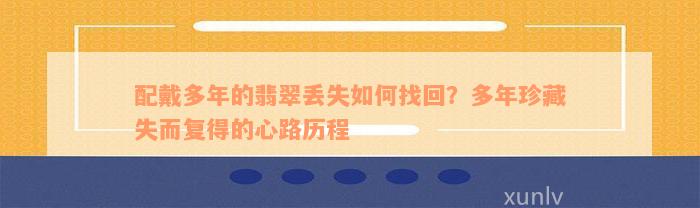 配戴多年的翡翠丢失如何找回？多年珍藏失而复得的心路历程