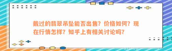 戴过的翡翠吊坠能否出售？价格如何？现在行情怎样？知乎上有相关讨论吗？