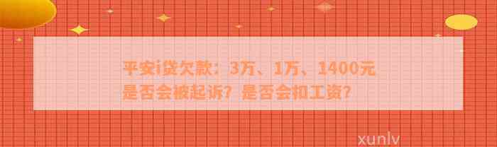 平安i贷欠款：3万、1万、1400元是否会被起诉？是否会扣工资？