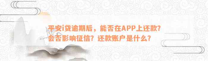 平安i贷逾期后，能否在APP上还款？会否影响征信？还款账户是什么？