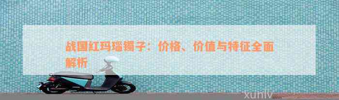 战国红玛瑙镯子：价格、价值与特征全面解析