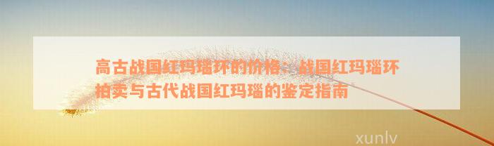 高古战国红玛瑙环的价格：战国红玛瑙环拍卖与古代战国红玛瑙的鉴定指南