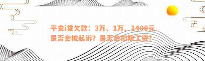 平安i贷欠款：3万、1万、1400元是否会被起诉？是否会扣除工资？