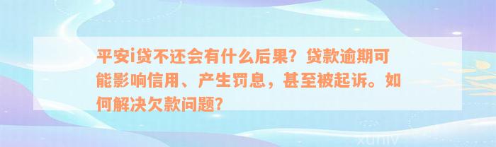 平安i贷不还会有什么后果？贷款逾期可能影响信用、产生罚息，甚至被起诉。如何解决欠款问题？